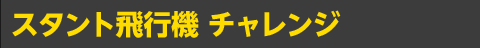 スタント飛行機 チャレンジ