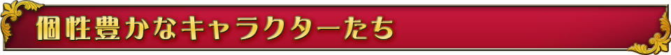 個性豊かなキャラクターたち