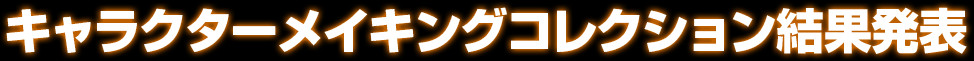 キャラクターメイキングコレクション結果発表