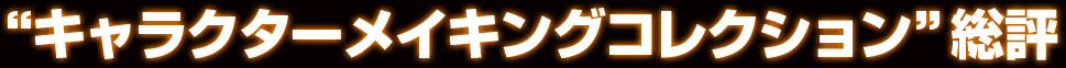 “キャラクターメイキングコレクション”総評