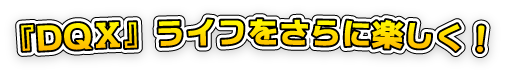 『DQ?』ライフをさらに楽しく！