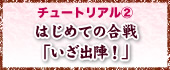 チュートリアル? 〜はじめての合戦「いざ出陣！」〜
