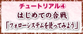 チュートリアル? 〜はじめての合戦「フォローシステムを使ってみよう」〜