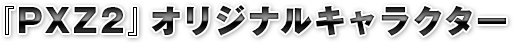 『PXZ2』オリジナルキャラクター