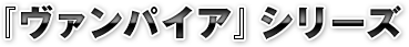 『ヴァンパイア』シリーズ