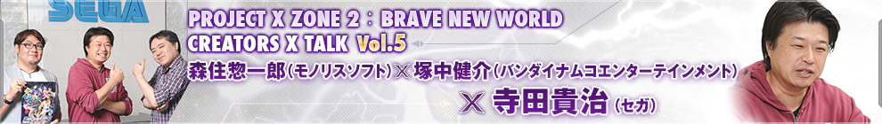 PROJECT X ZONE 2：BRAVE NEW WORLDCREATORS X TALK Vol.5 森住惣一郎（モノリスソフト）×塚中健介（バンダイナムコエンターテインメント）×寺田貴治（セガ）