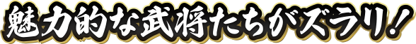 魅力的な武将たちがズラリ！