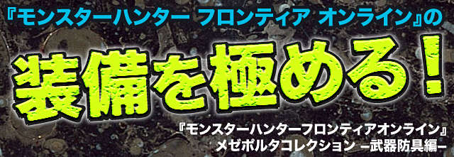 『モンスターハンター フロンティア オンライン』の装備を極める！ 『モンスターハンターフロンティアオンライン』メゼポルタコレクション-武器・防具編-