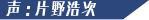 声:片野浩次