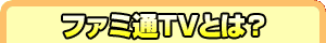 ファミ通TVとは？