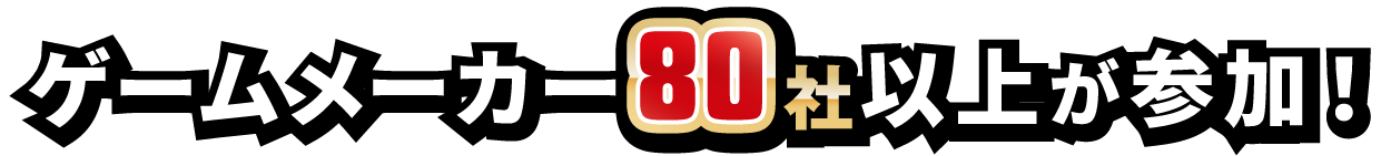 ゲームメーカー80社以上が参加！