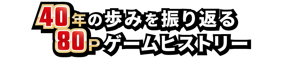 40年の歩みを振り返る80Pゲームヒストリー