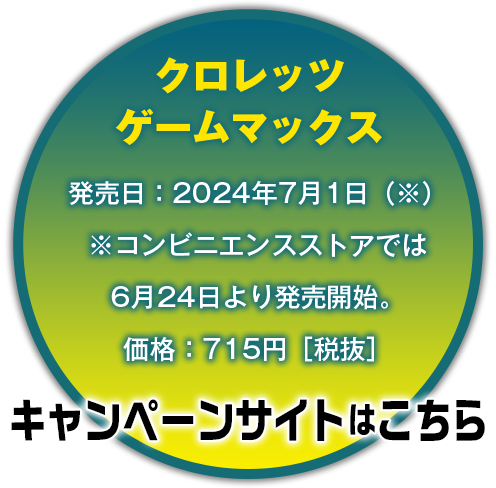 クロレッツ ゲームマックス
                            発売日：2024年7月1日（※）
                            ※コンビニエンスストアでは6月24日より発売開始。
                            価格：715円［税抜］
                            キャンペーンサイトはこちら