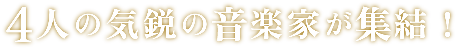 4人の気鋭の音楽家が集結！