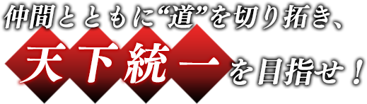 仲間とともに“道”を切り拓き、天下統一を目指せ！