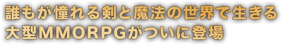 誰もが憧れる剣と魔法の世界で生きる大型MMORPGがついに登場