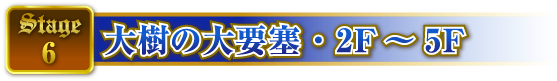 STAGE6 大樹の大要塞・2F〜5F