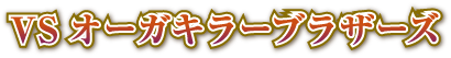VSオーガキラーブラザーズ