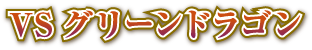 VSグリーンドラゴン