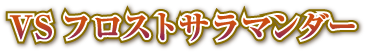 VSフロストサラマンダー