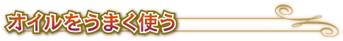 ●オイルをうまく使う