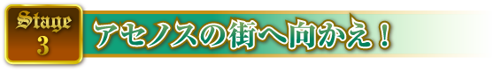 STAGE3 アセノスの街へ向かえ!