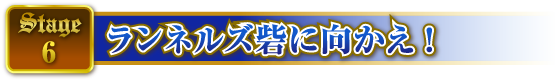 STAGE6 ランネルズ砦に向かえ!